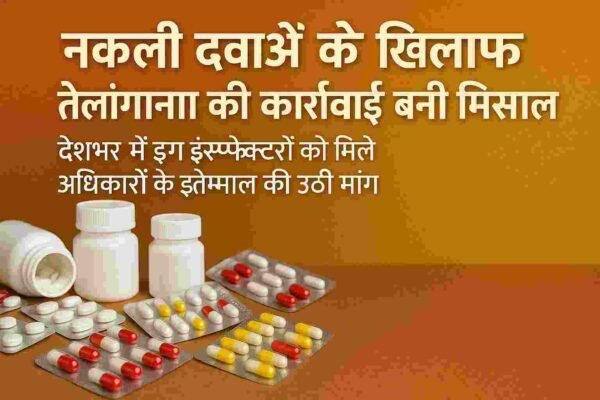 नकली दवाओं के खिलाफ़ तेलंगाना की कार्रवाई बनी मिसाल, देशभर में ड्रग इंस्पेक्टरों को मिले अधिकारों के इस्तेमाल की उठी मांग