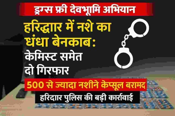 हरिद्वार में नशे का धंधा बेनकाब: केमिस्ट समेत दो गिरफ्तार, 500 से ज्यादा नशीले कैप्सूल बराम