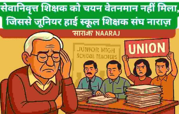 सेवानिवृत्त शिक्षक को चयन वेतनमान का भुगतान नहीं, अधिकारियों की अनदेखी से जूनियर हाई स्कूल शिक्षक संघ नाराज़