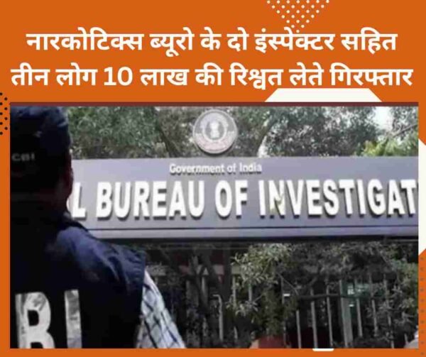 नारकोटिक्स ब्यूरो के दो इंस्पेक्टर सहित तीन लोग 10 लाख की रिश्वत लेते गिरफ्तार