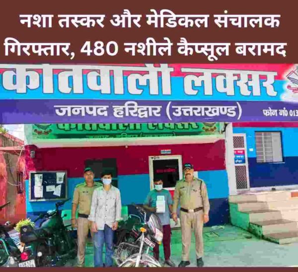 नशा तस्कर और मेडिकल संचालक गिरफ्तार, 480 नशीले कैप्सूल बरामद
