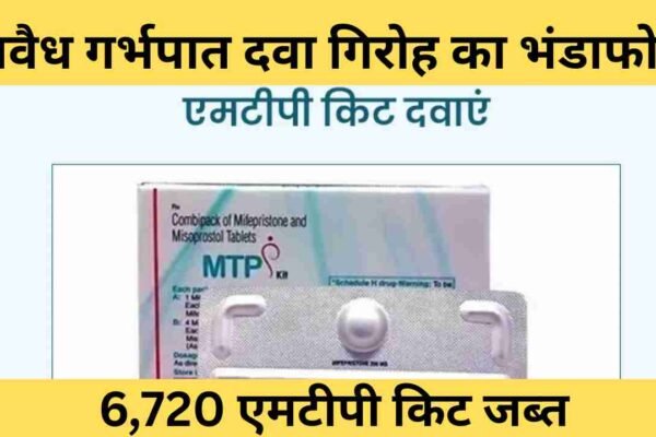 अवैध गर्भपात दवा गिरोह का भंडाफोड़, 6,720 एमटीपी किट जब्त